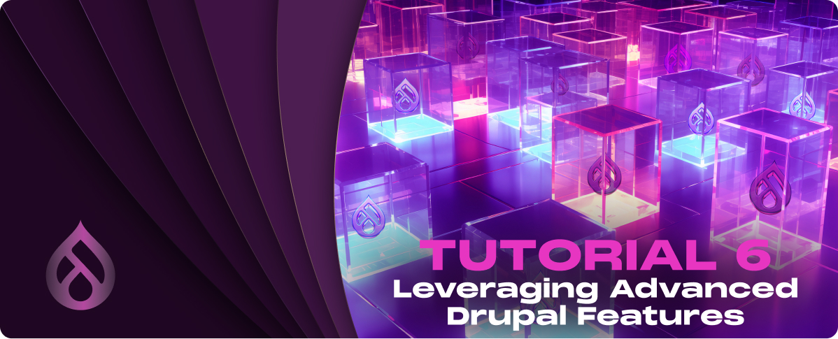 Tutorial 6: Leveraging Advanced Drupal Features in Drupal